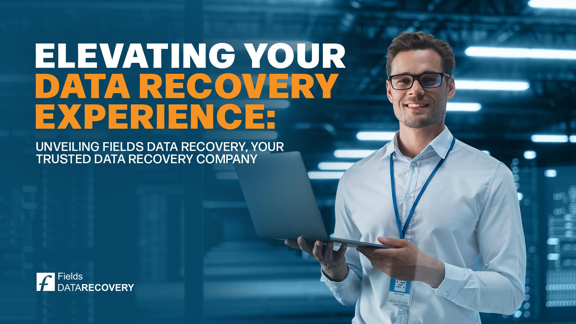 Elevating Your Data Recovery Experience: Unveiling Fields Data Recovery, Your Trusted Data Recovery Company