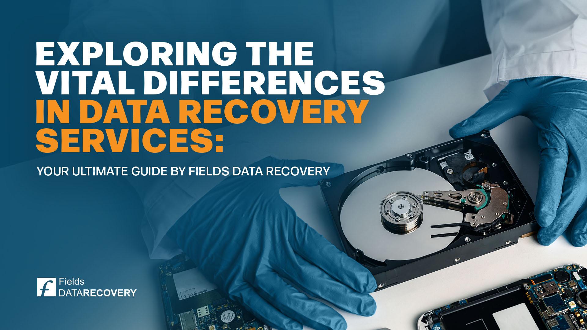 Exploring the Vital Differences in Data Recovery Services: Your Ultimate Guide by Fields Data Recovery