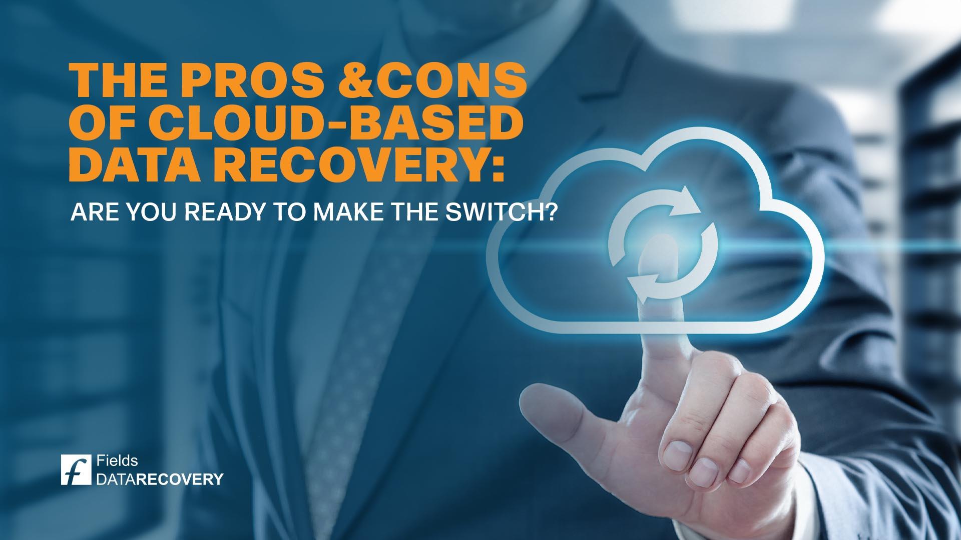 The Pros and Cons of Cloud-Based Data Recovery: Are you Ready to Make the Switch?